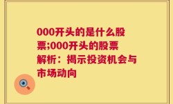 000开头的是什么股票;000开头的股票解析：揭示投资机会与市场动向