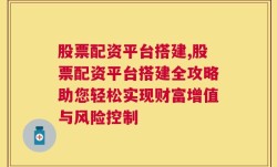 股票配资平台搭建,股票配资平台搭建全攻略助您轻松实现财富增值与风险控制