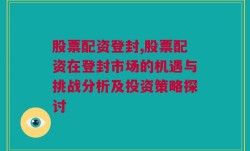 股票配资登封,股票配资在登封市场的机遇与挑战分析及投资策略探讨