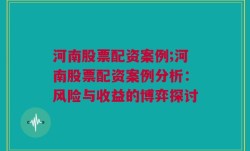 河南股票配资案例;河南股票配资案例分析：风险与收益的博弈探讨