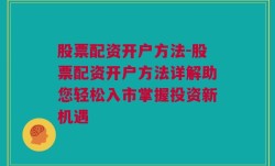 股票配资开户方法-股票配资开户方法详解助您轻松入市掌握投资新机遇