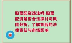 股票配资违法吗-股票配资是否合法探讨与风险分析，了解背后的法律责任与市场影响