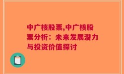 中广核股票,中广核股票分析：未来发展潜力与投资价值探讨