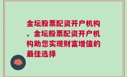 金坛股票配资开户机构、金坛股票配资开户机构助您实现财富增值的最佳选择