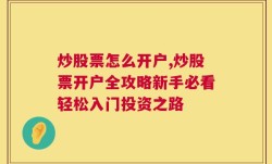 炒股票怎么开户,炒股票开户全攻略新手必看轻松入门投资之路