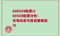 600584股票;600584股票分析：市场动态与投资策略探讨