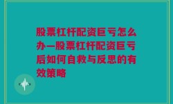 股票杠杆配资巨亏怎么办—股票杠杆配资巨亏后如何自救与反思的有效策略