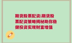 期货股票配资;期货股票配资策略揭秘助你稳健投资实现财富增值