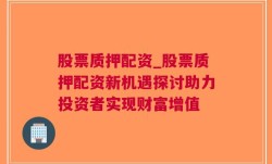 股票质押配资_股票质押配资新机遇探讨助力投资者实现财富增值