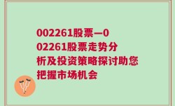 002261股票—002261股票走势分析及投资策略探讨助您把握市场机会