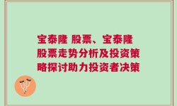 宝泰隆 股票、宝泰隆股票走势分析及投资策略探讨助力投资者决策