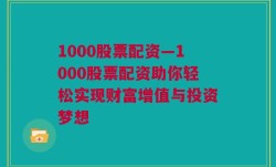 1000股票配资—1000股票配资助你轻松实现财富增值与投资梦想