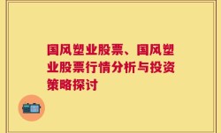 国风塑业股票、国风塑业股票行情分析与投资策略探讨