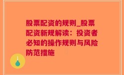 股票配资的规则_股票配资新规解读：投资者必知的操作规则与风险防范措施