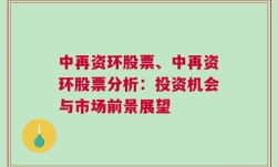 中再资环股票、中再资环股票分析：投资机会与市场前景展望