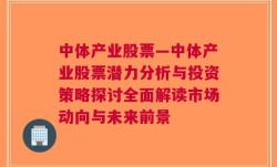 中体产业股票—中体产业股票潜力分析与投资策略探讨全面解读市场动向与未来前景