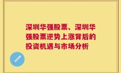 深圳华强股票、深圳华强股票逆势上涨背后的投资机遇与市场分析