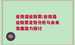 舍得酒业股票;舍得酒业股票走势分析与未来发展潜力探讨