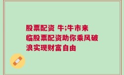 股票配资 牛;牛市来临股票配资助你乘风破浪实现财富自由