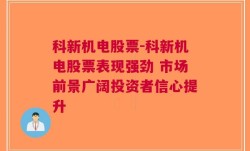 科新机电股票-科新机电股票表现强劲 市场前景广阔投资者信心提升