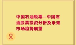 中国石油股票—中国石油股票投资分析及未来市场趋势展望