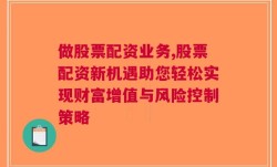 做股票配资业务,股票配资新机遇助您轻松实现财富增值与风险控制策略