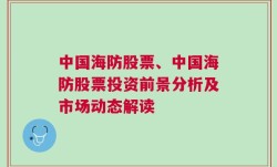 中国海防股票、中国海防股票投资前景分析及市场动态解读