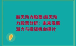 航天动力股票;航天动力股票分析：未来发展潜力与投资机会探讨