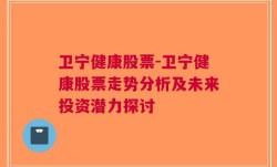 卫宁健康股票-卫宁健康股票走势分析及未来投资潜力探讨