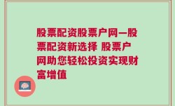 股票配资股票户网—股票配资新选择 股票户网助您轻松投资实现财富增值