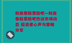 和而泰股票股吧—和而泰股票股吧热议市场动态 投资者心声与策略分享