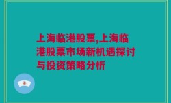 上海临港股票,上海临港股票市场新机遇探讨与投资策略分析