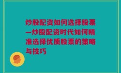 炒股配资如何选择股票—炒股配资时代如何精准选择优质股票的策略与技巧