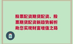 股票配资期货配资、股票期货配资新趋势解析助您实现财富增值之路