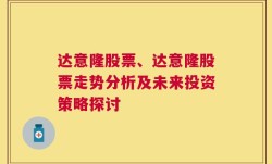 达意隆股票、达意隆股票走势分析及未来投资策略探讨