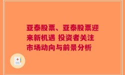 亚泰股票、亚泰股票迎来新机遇 投资者关注市场动向与前景分析