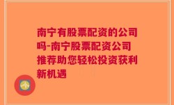 南宁有股票配资的公司吗-南宁股票配资公司推荐助您轻松投资获利新机遇