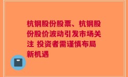 杭钢股份股票、杭钢股份股价波动引发市场关注 投资者需谨慎布局新机遇