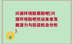 兴源环境股票股吧(兴源环境股吧热议未来发展潜力与投资机会分析)