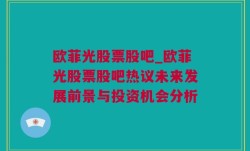 欧菲光股票股吧_欧菲光股票股吧热议未来发展前景与投资机会分析