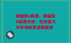 陕国投a股票、陕国投A股票分析：投资潜力与市场前景深度解读