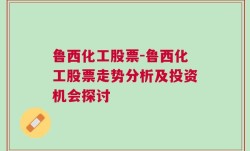 鲁西化工股票-鲁西化工股票走势分析及投资机会探讨