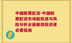 中国股票配资-中国股票配资市场新机遇与风险分析全面解读投资者必看指南