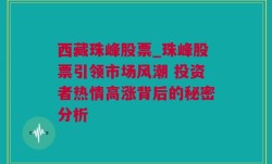 西藏珠峰股票_珠峰股票引领市场风潮 投资者热情高涨背后的秘密分析