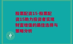 股票配资15-股票配资15助力投资者实现财富增值的最佳选择与策略分析