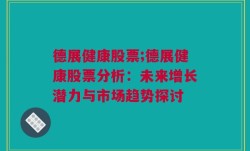 德展健康股票;德展健康股票分析：未来增长潜力与市场趋势探讨