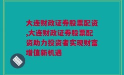 大连财政证券股票配资,大连财政证券股票配资助力投资者实现财富增值新机遇