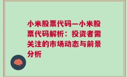 小米股票代码—小米股票代码解析：投资者需关注的市场动态与前景分析