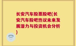 长安汽车股票股吧(长安汽车股吧热议未来发展潜力与投资机会分析)