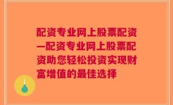 配资专业网上股票配资—配资专业网上股票配资助您轻松投资实现财富增值的最佳选择